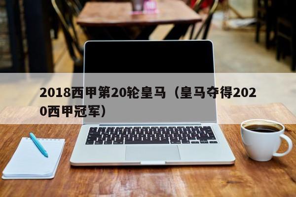 2018西甲第20轮皇马（皇马夺得2020西甲冠军）