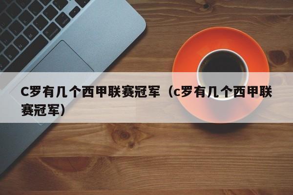 C罗有几个西甲联赛冠军（c罗有几个西甲联赛冠军）