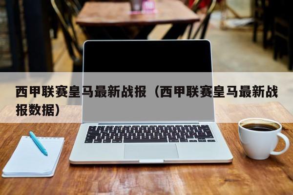 西甲联赛皇马最新战报（西甲联赛皇马最新战报数据）