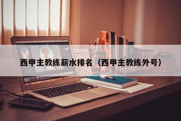 西甲主教练薪水排名（西甲主教练外号）