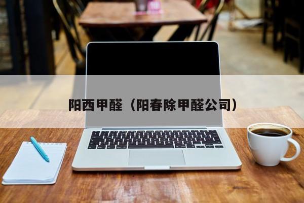 阳西甲醛（阳春除甲醛公司）
