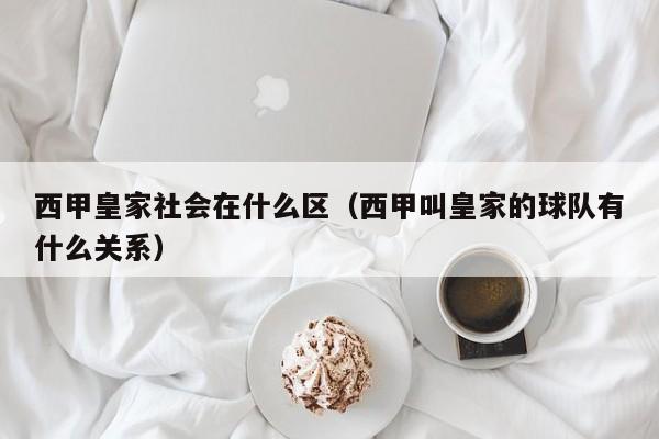 西甲皇家社会在什么区（西甲叫皇家的球队有什么关系）
