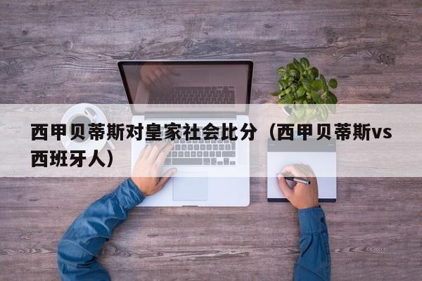 西甲贝蒂斯对皇家社会比分（西甲贝蒂斯vs西班牙人）