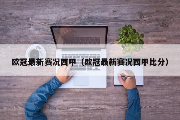 欧冠最新赛况西甲（欧冠最新赛况西甲比分）