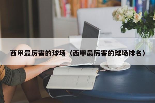 西甲最厉害的球场（西甲最厉害的球场排名）