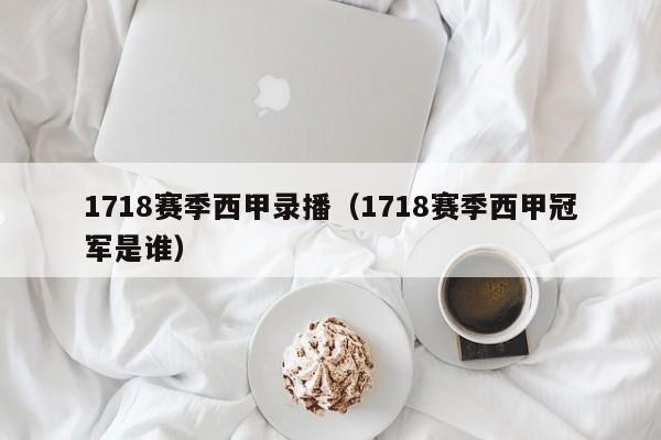 1718赛季西甲录播（1718赛季西甲冠军是谁）