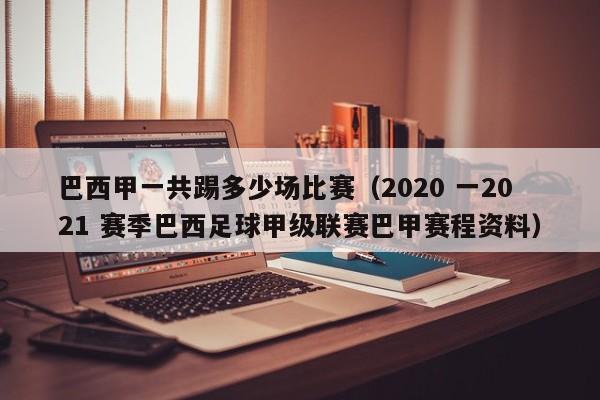 巴西甲一共踢多少场比赛（2020 一2021 赛季巴西足球甲级联赛巴甲赛程资料）