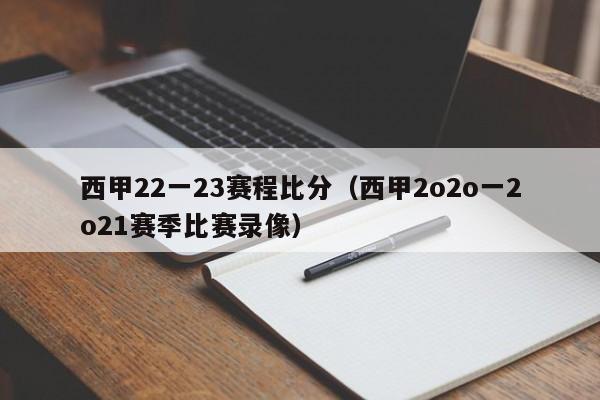 西甲22一23赛程比分（西甲2o2o一2o21赛季比赛录像）