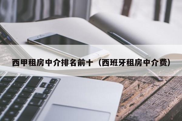 西甲租房中介排名前十（西班牙租房中介费）