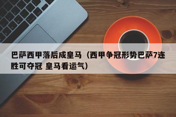 巴萨西甲落后成皇马（西甲争冠形势巴萨7连胜可夺冠 皇马看运气）