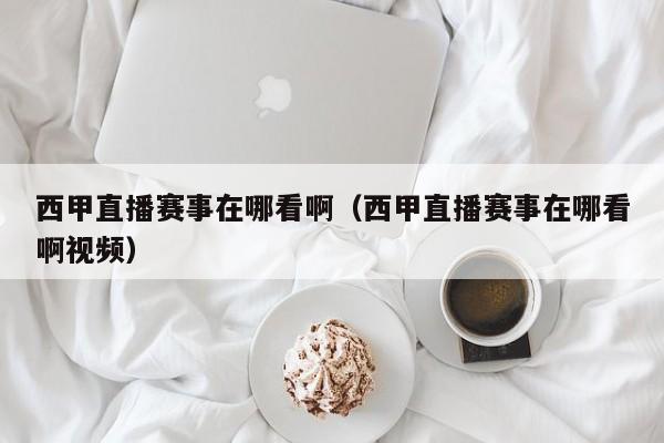 西甲直播赛事在哪看啊（西甲直播赛事在哪看啊视频）