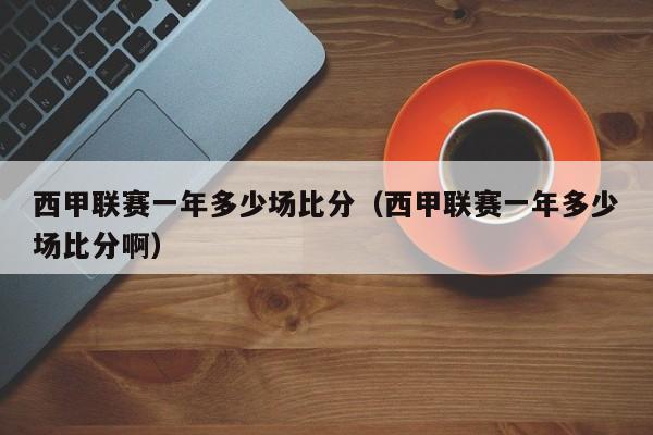 西甲联赛一年多少场比分（西甲联赛一年多少场比分啊）