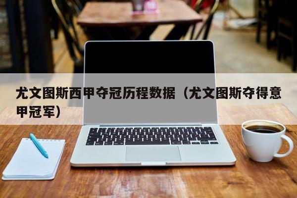 尤文图斯西甲夺冠历程数据（尤文图斯夺得意甲冠军）