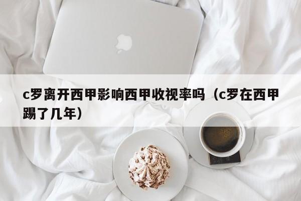c罗离开西甲影响西甲收视率吗（c罗在西甲踢了几年）