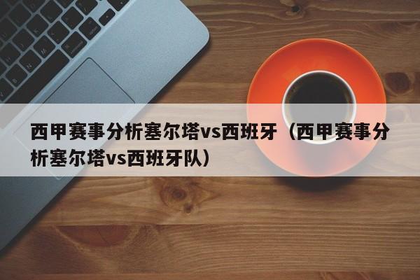 西甲赛事分析塞尔塔vs西班牙（西甲赛事分析塞尔塔vs西班牙队）