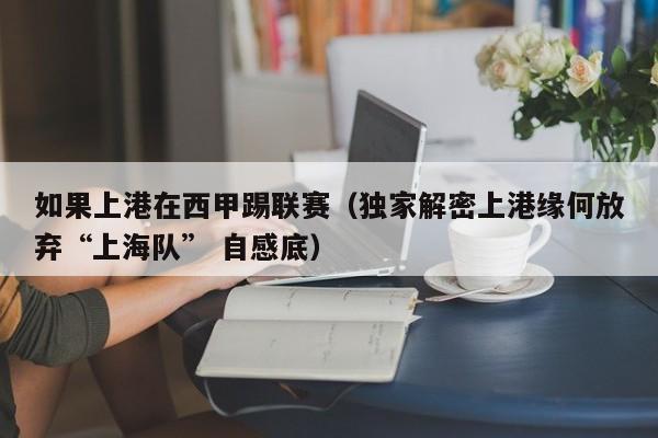 如果上港在西甲踢联赛(独家解密上港缘何放弃“上海队” 自感底)