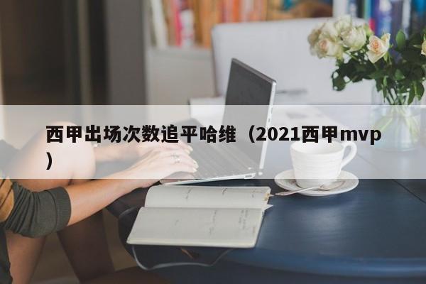 西甲出场次数追平哈维（2021西甲mvp）