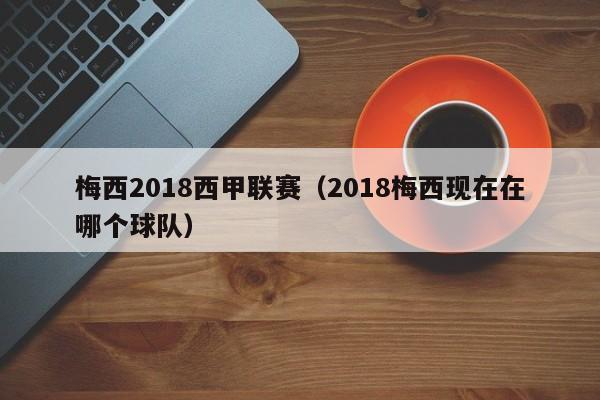 梅西2018西甲联赛(2018梅西现在在哪个球队)