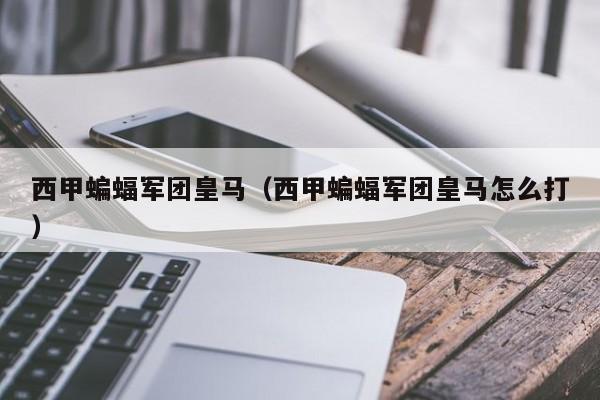 西甲蝙蝠军团皇马（西甲蝙蝠军团皇马怎么打）