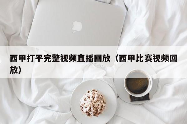 西甲打平完整视频直播回放（西甲比赛视频回放）