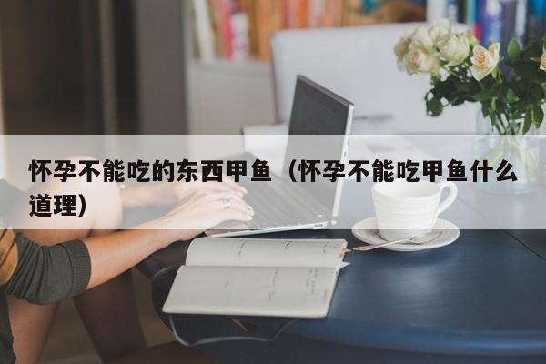 怀孕不能吃的东西甲鱼（怀孕不能吃甲鱼什么道理）