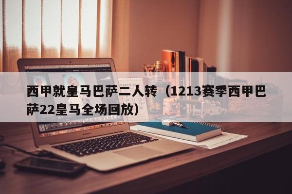 西甲就皇马巴萨二人转（1213赛季西甲巴萨22皇马全场回放）