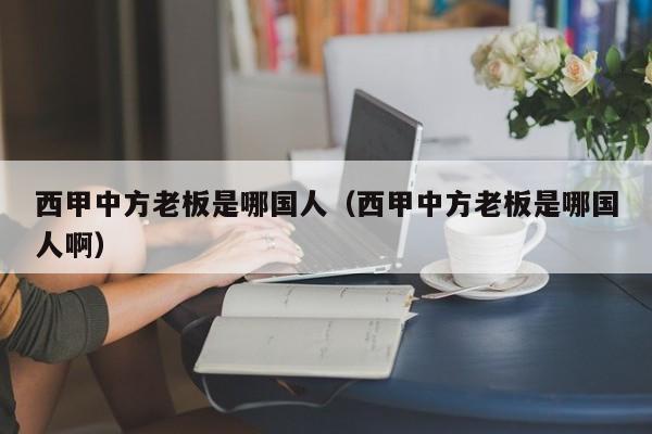 西甲中方老板是哪国人（西甲中方老板是哪国人啊）