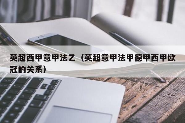 英超西甲意甲法乙（英超意甲法甲德甲西甲欧冠的关系）