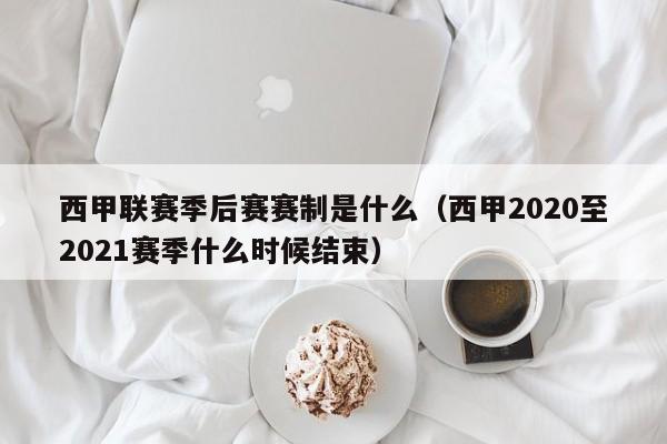 西甲联赛季后赛赛制是什么（西甲2020至2021赛季什么时候结束）