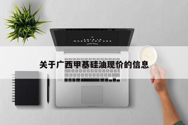 关于广西甲基硅油现价的信息
