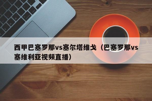 西甲巴塞罗那vs塞尔塔维戈（巴塞罗那vs塞维利亚视频直播）