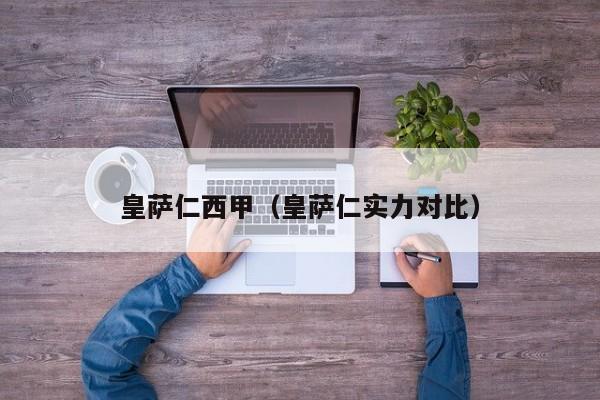 皇萨仁西甲（皇萨仁实力对比）