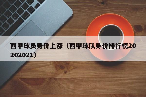 西甲球员身价上涨（西甲球队身价排行榜20202021）
