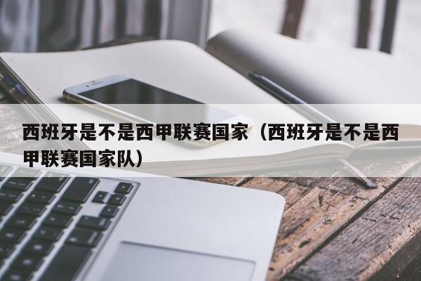 西班牙是不是西甲联赛国家（西班牙是不是西甲联赛国家队）