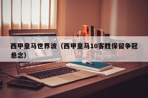 西甲皇马世界波（西甲皇马10客胜保留争冠悬念）