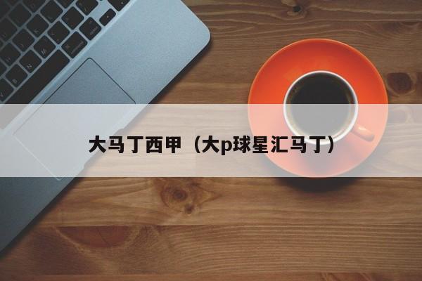 大马丁西甲（大p球星汇马丁）