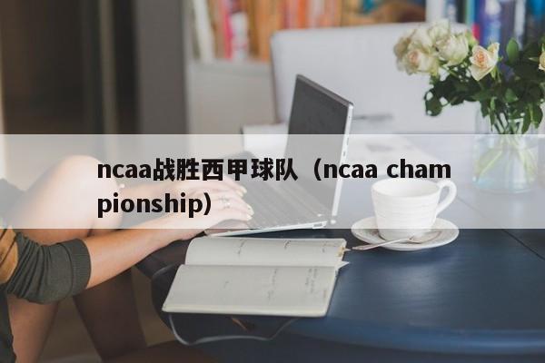 ncaa战胜西甲球队（ncaa championship）