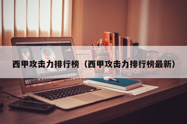 西甲攻击力排行榜（西甲攻击力排行榜最新）