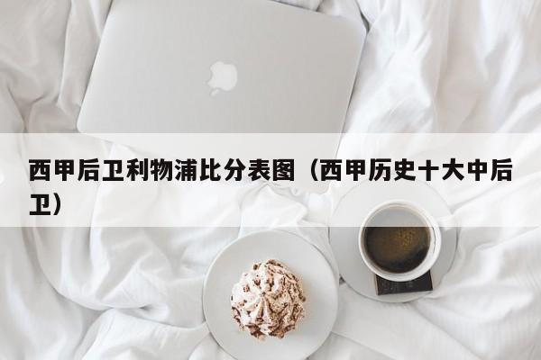 西甲后卫利物浦比分表图（西甲历史十大中后卫）