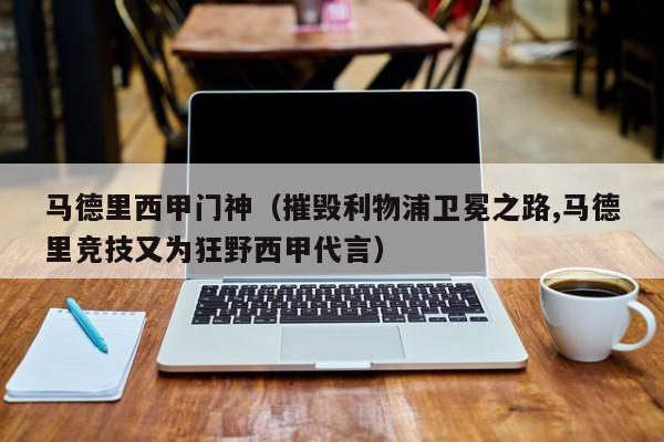 马德里西甲门神（摧毁利物浦卫冕之路,马德里竞技又为狂野西甲代言）