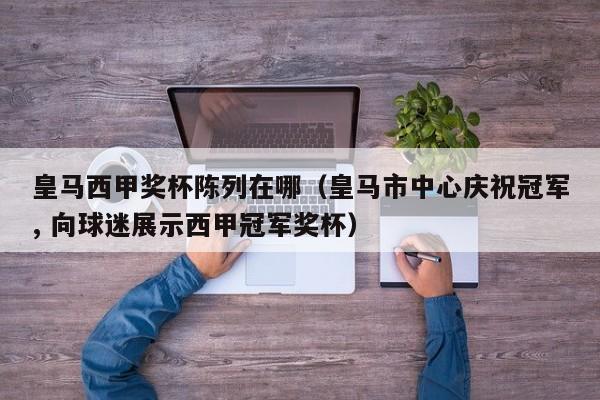 皇马西甲奖杯陈列在哪（皇马市中心庆祝冠军, 向球迷展示西甲冠军奖杯）