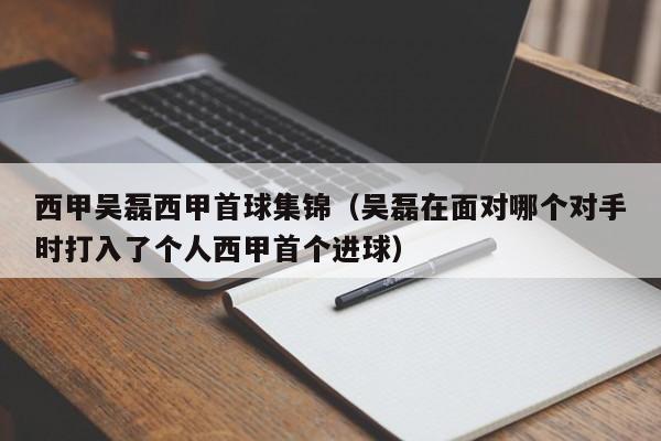西甲吴磊西甲首球集锦（吴磊在面对哪个对手时打入了个人西甲首个进球）