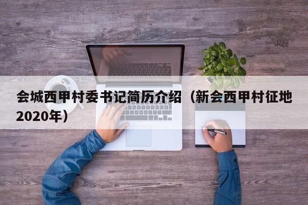 会城西甲村委书记简历介绍（新会西甲村征地2020年）