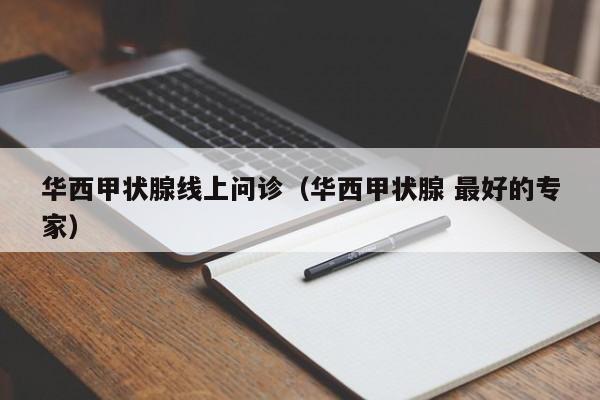 华西甲状腺线上问诊（华西甲状腺 最好的专家）