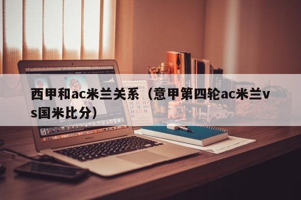 西甲和ac米兰关系（意甲第四轮ac米兰vs国米比分）