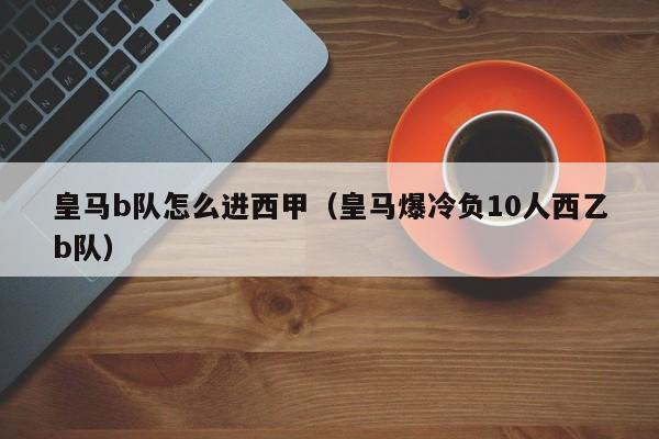 皇马b队怎么进西甲（皇马爆冷负10人西乙b队）