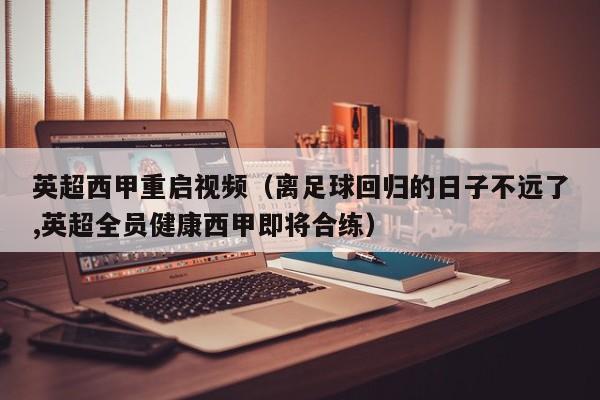 英超西甲重启视频（离足球回归的日子不远了,英超全员健康西甲即将合练）