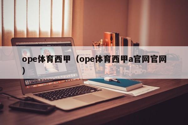 ope体育西甲（ope体育西甲a官网官网）