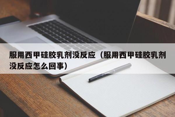 服用西甲硅胶乳剂没反应（服用西甲硅胶乳剂没反应怎么回事）