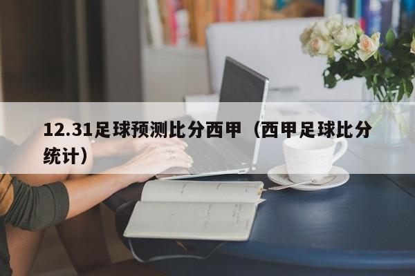 12.31足球预测比分西甲（西甲足球比分统计）